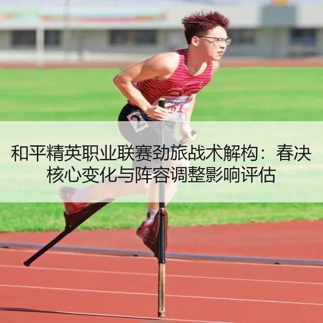 和平精英职业联赛劲旅战术解构：春决核心变化与阵容调整影响评估